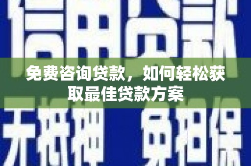 平南免费咨询贷款，如何轻松获取最佳贷款方案
