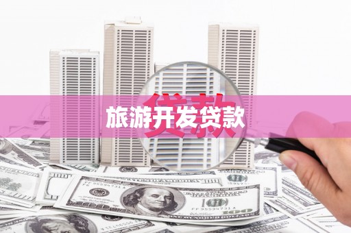 平南旅游开发贷款