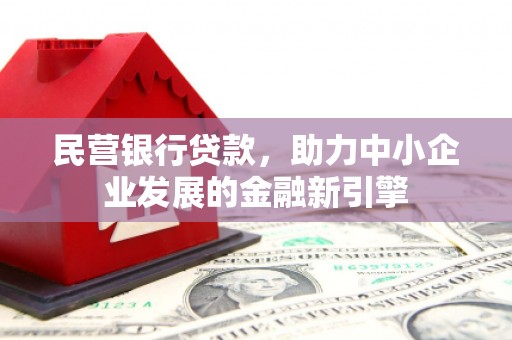 平南民营银行贷款，助力中小企业发展的金融新引擎