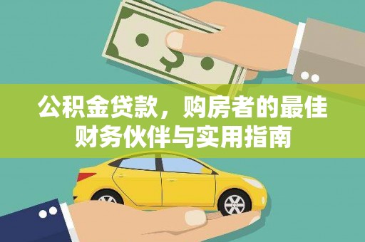 平南公积金贷款，购房者的最佳财务伙伴与实用指南