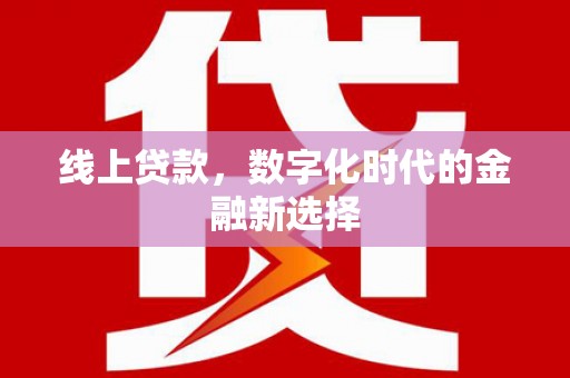 平南线上贷款，数字化时代的金融新选择