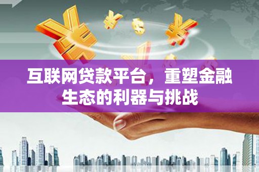 平南互联网贷款平台，重塑金融生态的利器与挑战