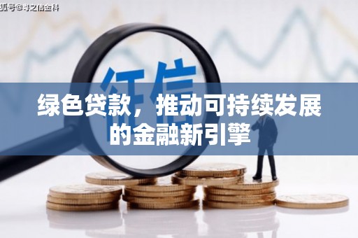 平南绿色贷款，推动可持续发展的金融新引擎