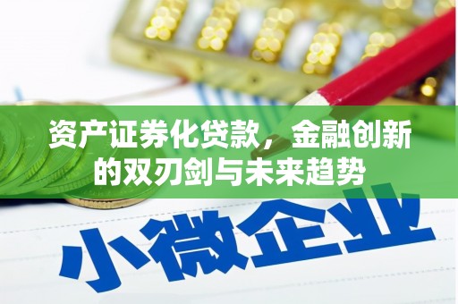 平南资产证券化贷款，金融创新的双刃剑与未来趋势