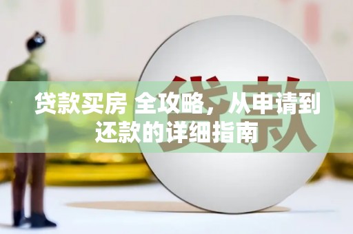 平南贷款买房 全攻略，从申请到还款的详细指南