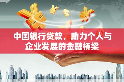 平南中国银行贷款，助力个人与企业发展的金融桥梁