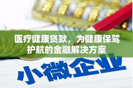 平南医疗健康贷款，为健康保驾护航的金融解决方案