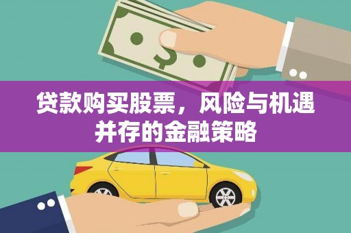 平南贷款购买股票，风险与机遇并存的金融策略