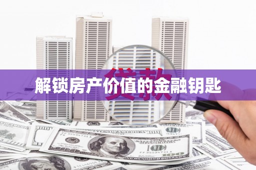 平南解锁房产价值的金融钥匙