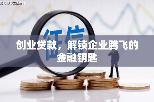 平南创业贷款，解锁企业腾飞的金融钥匙