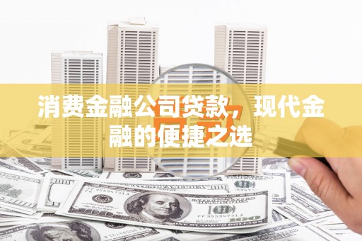 平南消费金融公司贷款，现代金融的便捷之选