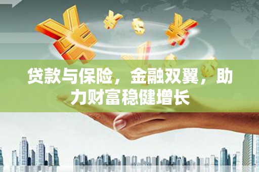 平南贷款与保险，金融双翼，助力财富稳健增长