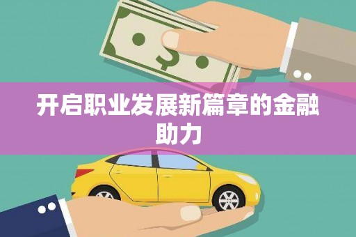 平南开启职业发展新篇章的金融助力