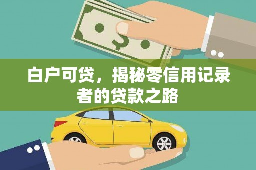 平南白户可贷，揭秘零信用记录者的贷款之路