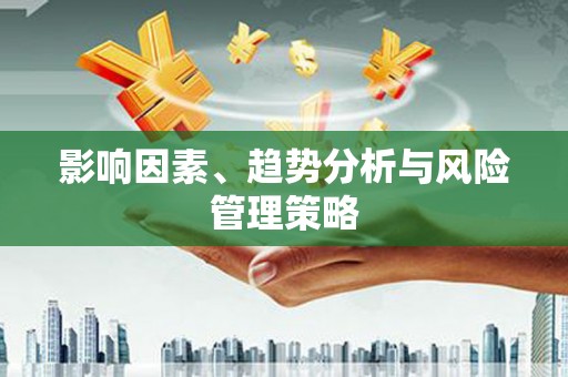 平南影响因素、趋势分析与风险管理策略