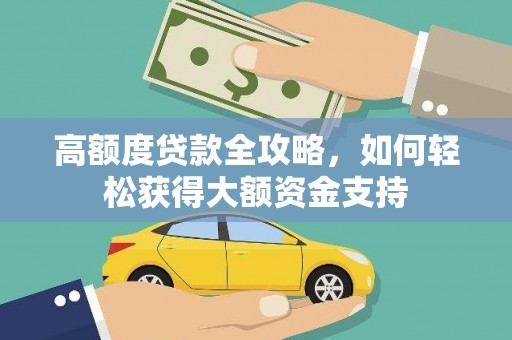 平南高额度贷款全攻略，如何轻松获得大额资金支持