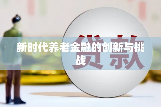 平南新时代养老金融的创新与挑战