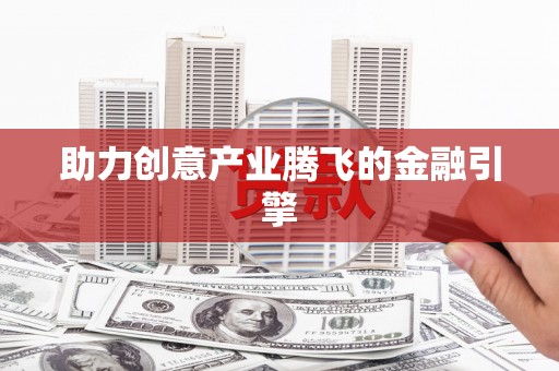 平南助力创意产业腾飞的金融引擎
