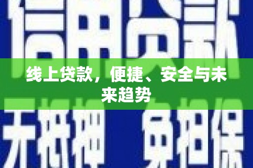 平南线上贷款，便捷、安全与未来趋势