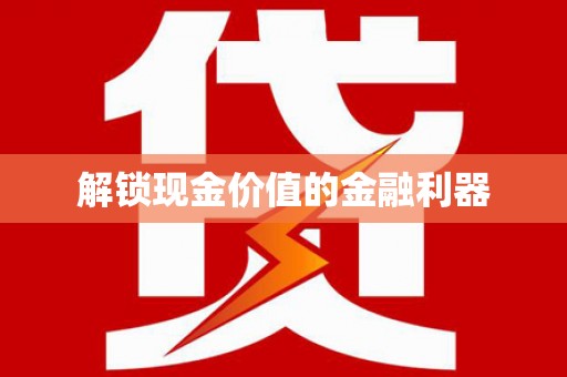 平南解锁现金价值的金融利器