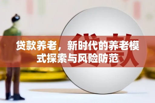 平南贷款养老，新时代的养老模式探索与风险防范