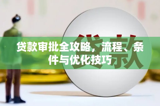 平南贷款审批全攻略，流程、条件与优化技巧