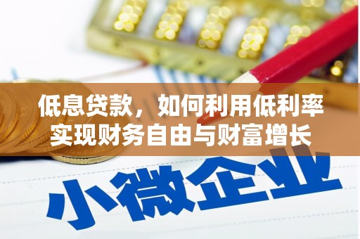 平南低息贷款，如何利用低利率实现财务自由与财富增长