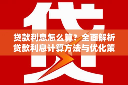 平南贷款利息怎么算？全面解析贷款利息计算方法与优化策略
