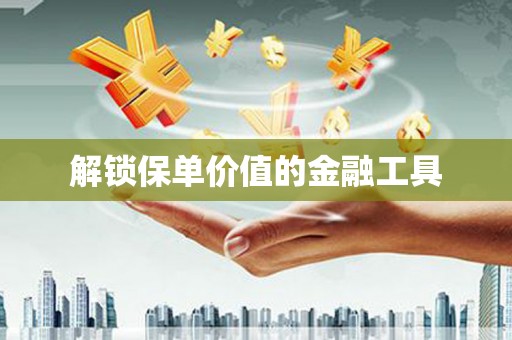 平南解锁保单价值的金融工具