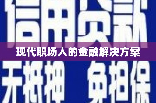 平南现代职场人的金融解决方案