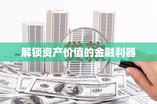 平南解锁资产价值的金融利器