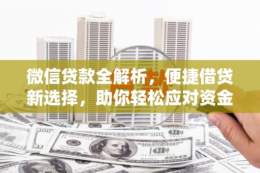 平南微信贷款全解析，便捷借贷新选择，助你轻松应对资金需求