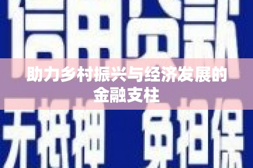 平南助力乡村振兴与经济发展的金融支柱