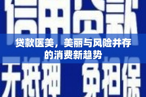 平南贷款医美，美丽与风险并存的消费新趋势
